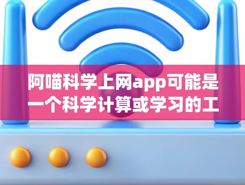 阿喵科学上网app可能是一个科学计算或学习的工具，但具体功能需要进一步确认。以下是一些可能的解释和推荐