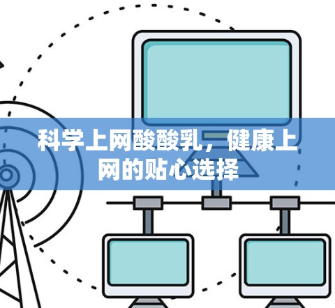 科学上网酸酸乳，健康上网的贴心选择