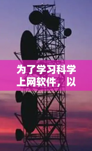 为了学习科学上网软件，以下是一个分步指南，帮助你选择适合的工具