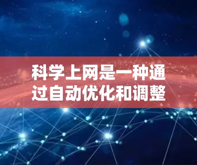 科学上网是一种通过自动优化和调整网络连接来减少网络使用、减少垃圾文件和垃圾邮件的网络管理功能。以下是一些详细的信息和建议，帮助您更好地理解和使用科学上网