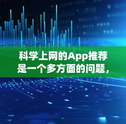 科学上网的App推荐是一个多方面的问题，涵盖在线计算工具、文档管理、图形处理、数据分析、可视化工具、编程工具等。以下是一个结构化的推荐列表，涵盖了这些方面