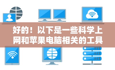 好的！以下是一些科学上网和苹果电脑相关的工具，供你选择。这些工具通常支持免费使用，适合学习、研究或日常使用