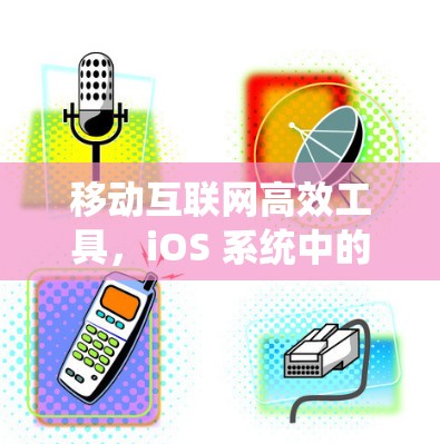 移动互联网高效工具，iOS 系统中的威锋解决方案