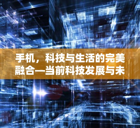 手机，科技与生活的完美融合—当前科技发展与未来展望