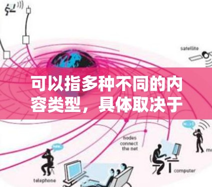 可以指多种不同的内容类型，具体取决于用户的需求和兴趣。以下是一些可能的解释和建议