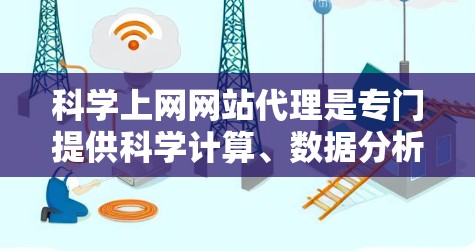 科学上网网站代理是专门提供科学计算、数据分析等服务的网络平台，帮助用户获取强大的服务器和软件工具。以下是关于这些网站的详细分析