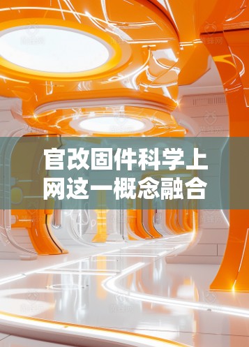 官改固件科学上网这一概念融合了政府临时经济刺激措施与科学管理网络应用，旨在在特定情况下优化互联网基础设施和网络安全。以下是对此概念的详细分析