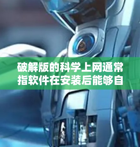 破解版的科学上网通常指软件在安装后能够自动解压、分解或安全运行，无需用户手动输入密码或密码序列。以下是一些步骤和建议来获取或使用破解版的科学上网