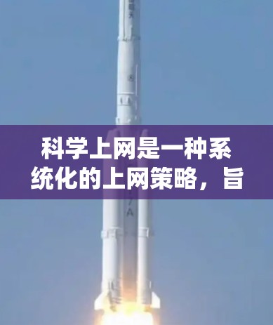 科学上网是一种系统化的上网策略，旨在提高效率并获取高质量信息。以下是科学上网的详细步骤
