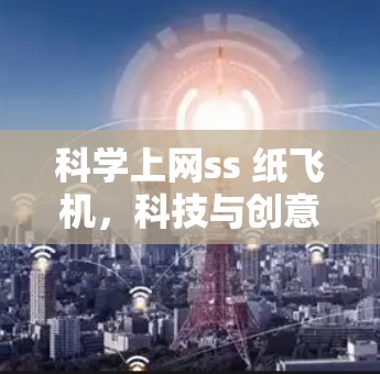 科学上网ss 纸飞机，科技与创意的完美融合