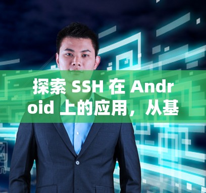探索 SSH 在 Android 上的应用，从基础到高级