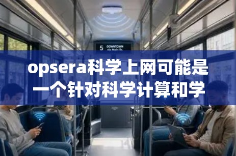 opsera科学上网可能是一个针对科学计算和学习的免费服务，但具体的使用方式可能因平台而异。以下是关于如何使用opsera科学上网免费版的步骤，假设opsera科学上网确实提供免费版本