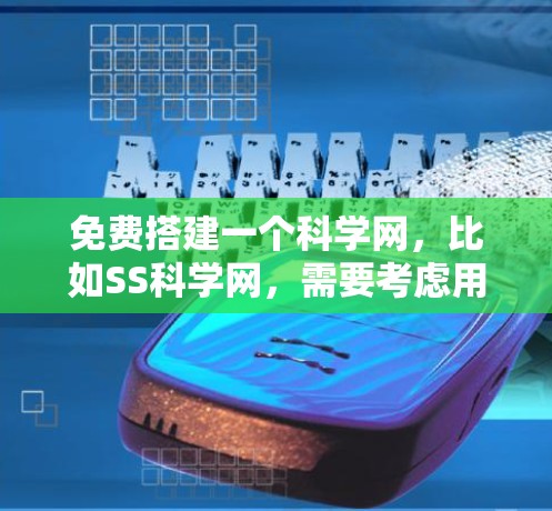 免费搭建一个科学网，比如SS科学网，需要考虑用户的技术水平、需求以及预算。以下是一些步骤和建议，帮助你高效地搭建一个免费的科学网