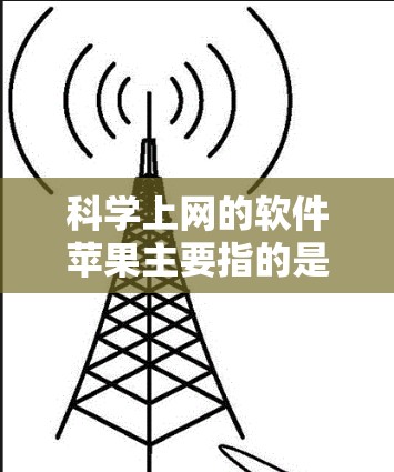 科学上网的软件苹果主要指的是苹果公司提供的科学计算和编程工具，这些工具主要用于数学、工程、科学等领域。以下是这些软件的详细介绍