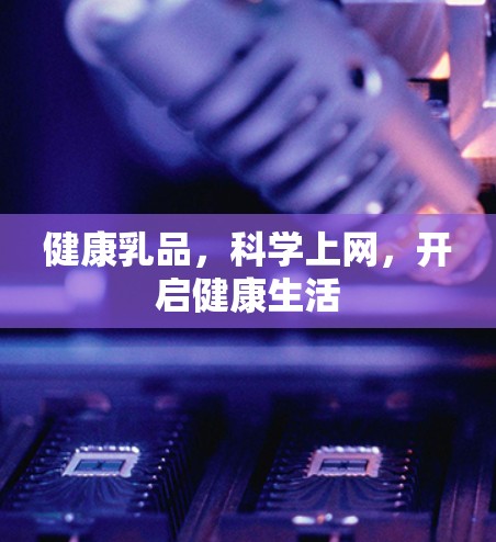 健康乳品，科学上网，开启健康生活