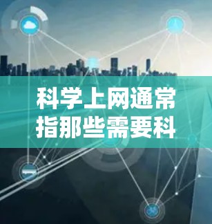 科学上网通常指那些需要科学计算、数据分析或高级功能的上网服务。以下是使用免费科学上网服务的步骤及推荐工具