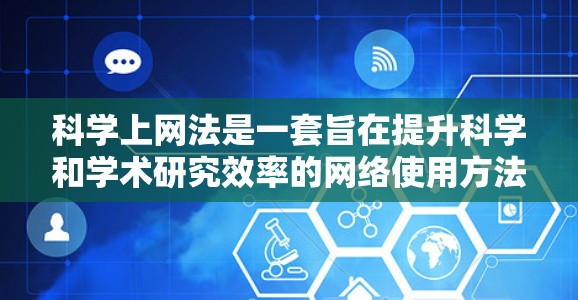 科学上网法是一套旨在提升科学和学术研究效率的网络使用方法。它涵盖了从信息收集和数据分析到管理个人互联网的多种技巧。以下是对科学上网法的详细总结