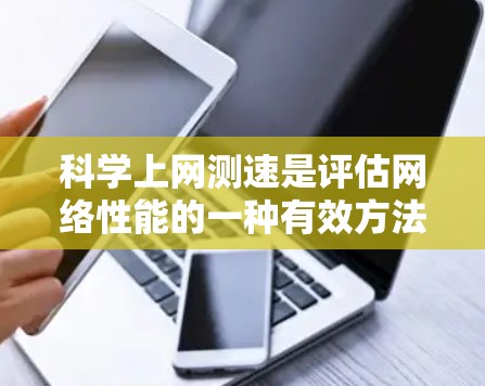 科学上网测速是评估网络性能的一种有效方法，结合多种测试工具和理论知识，可以更准确地计算出网速。以下是对科学上网测速的详细指导