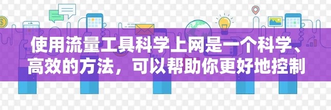 使用流量工具科学上网是一个科学、高效的方法，可以帮助你更好地控制上网活动，减少不必要的访问。以下是一个详细的步骤指南