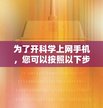 为了开科学上网手机,您可以按照以下步骤进行操作 为了开科学上网手机,您可以按照以下步骤进行操作