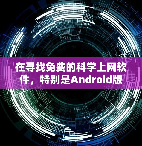 在寻找免费的科学上网软件，特别是Android版本，可以考虑以下几种选择
