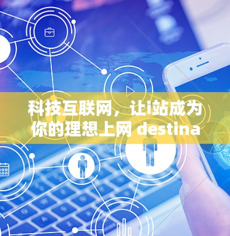 科技互联网，让i站成为你的理想上网 destination