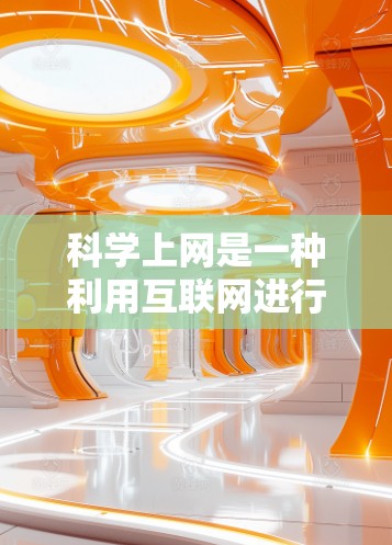 科学上网是一种利用互联网进行科学研究和学习的工具，具有诸多优点和挑战。以下是对其功能的详细分析
