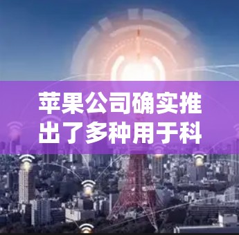 苹果公司确实推出了多种用于科学计算和上网的工具，这些工具通常集成在他们的生态系统中，方便用户使用。以下是一些苹果科学工具的列表