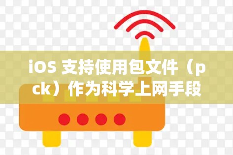 iOS 支持使用包文件（pck）作为科学上网手段。以下是详细的步骤和方法
