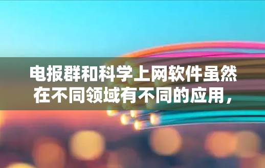 电报群和科学上网软件虽然在不同领域有不同的应用，但它们在某些特定场景下可能存在潜在的结合。以下是对它们关系的详细分析