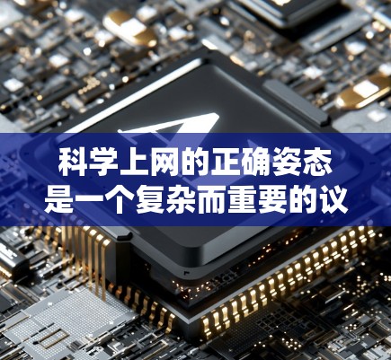 科学上网的正确姿态是一个复杂而重要的议题，需要综合考虑多个方面。以下是对这一问题的分步骤探讨和总结