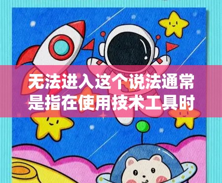 无法进入这个说法通常是指在使用技术工具时因操作错误、系统问题或误操作导致无法完成任务或功能。以下是对这一问题的详细分析