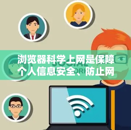 浏览器科学上网是保障个人信息安全、防止网络诈骗、保护个人隐私的重要措施。以下是一些关于浏览器科学上网的实用知识和建议
