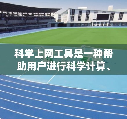 科学上网工具是一种帮助用户进行科学计算、数据分析和资源管理的工具，涵盖了编程、统计、数据可视化等多个领域。以下是详细介绍