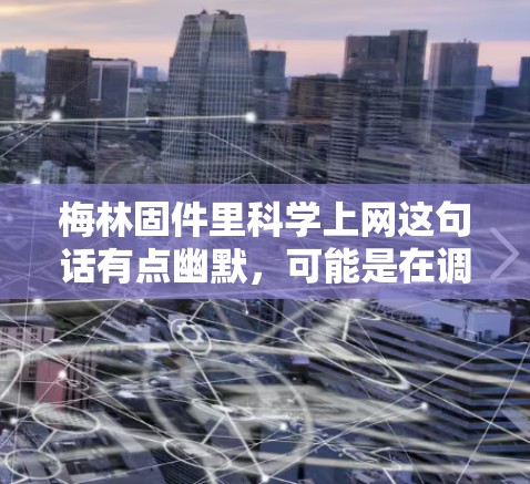 梅林固件里科学上网这句话有点幽默，可能是在调侃或玩弄数字游戏。以下是一些可能的解释和讨论点