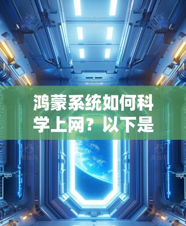鸿蒙系统如何科学上网？以下是对这一问题的详细分析