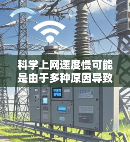 科学上网速度慢可能是由于多种原因导致的，包括网络连接不稳定、服务器故障、数据传输问题、网络带宽不足、软件问题或设备性能等。以下是一些可能的原因和解决方案