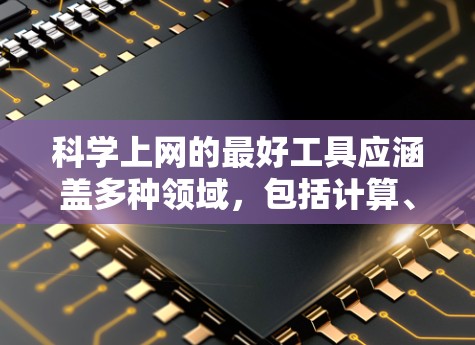 科学上网的最好工具应涵盖多种领域，包括计算、编程、学习资源、实验分析、搜索和学术研究。以下是全面的工具推荐