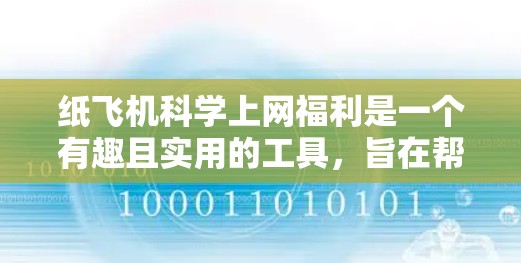 纸飞机科学上网福利是一个有趣且实用的工具，旨在帮助用户管理他们的上网数据并进行科学计算。以下是这个项目的特点和功能