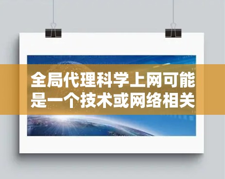 全局代理科学上网可能是一个技术或网络相关的术语，具体含义取决于上下文。以下是一些可能的解释和相关概念