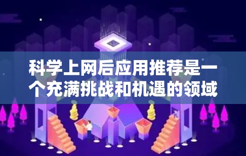 科学上网后应用推荐是一个充满挑战和机遇的领域，帮助用户进行科学计算、数据分析等。以下是一些具体的推荐和步骤，帮助你更好地利用这些应用