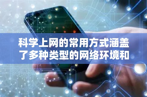 科学上网的常用方式涵盖了多种类型的网络环境和资源管理，以下是一些典型的使用方式