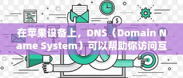 在苹果设备上，DNS（Domain Name System）可以帮助你访问互联网。如果你对如何在苹果设备上使用DNS上网感到困惑，以下是一个清晰的步骤指南