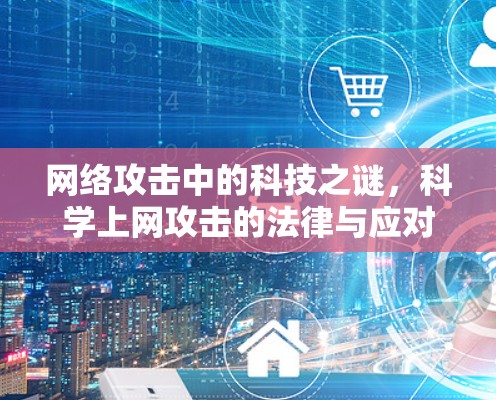 网络攻击中的科技之谜，科学上网攻击的法律与应对策略