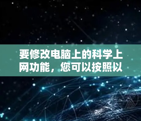 要修改电脑上的科学上网功能，您可以按照以下步骤进行操作