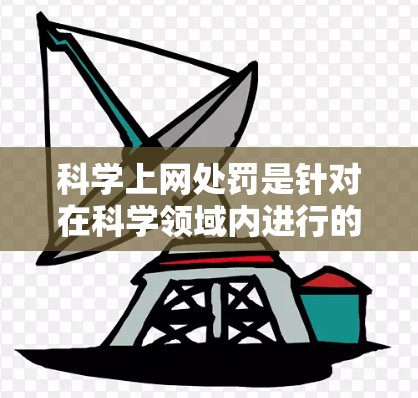 科学上网处罚是针对在科学领域内进行的非法或不合法行为的法律处罚。以下是对科学上网处罚的详细分析