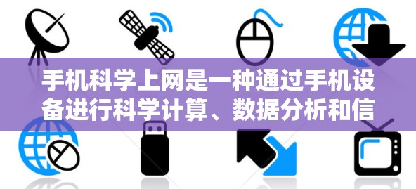 手机科学上网是一种通过手机设备进行科学计算、数据分析和信息检索的网络服务。以下是对该主题的分步解释