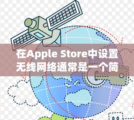 在Apple Store中设置无线网络通常是一个简单且有效的解决方案。以下是一些步骤，帮助你配置并使用无线网络