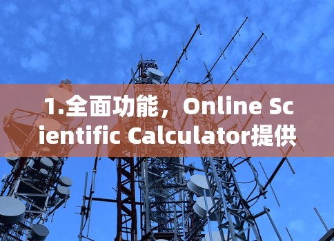 1.全面功能，Online Scientific Calculator提供广泛的功能，包括数学、物理、化学和统计计算，适合不同学科的学习和研究