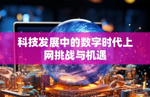 科技发展中的数字时代上网挑战与机遇